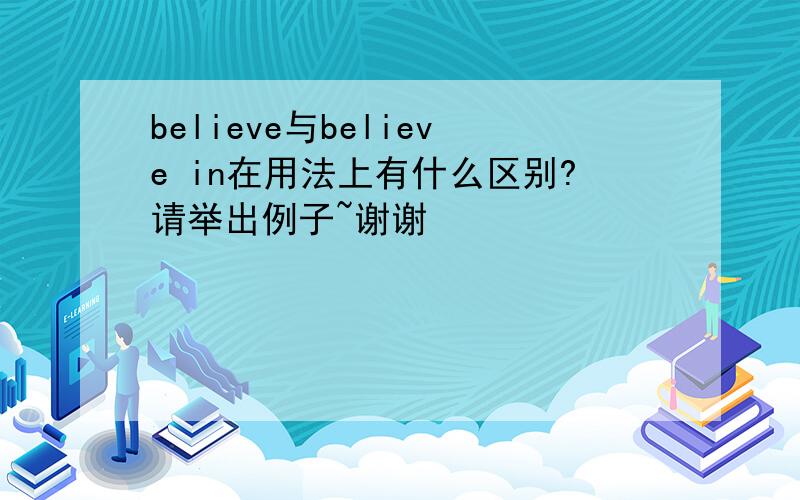 believe与believe in在用法上有什么区别?请举出例子~谢谢