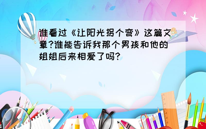 谁看过《让阳光拐个弯》这篇文章?谁能告诉我那个男孩和他的姐姐后来相爱了吗?