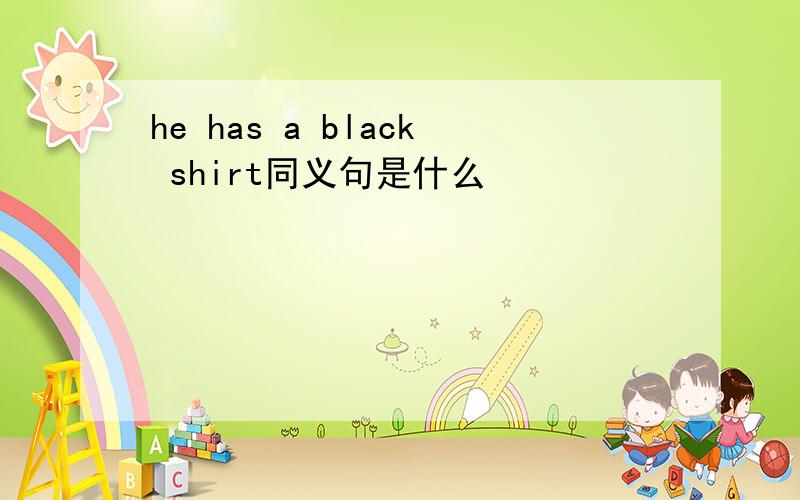 he has a black shirt同义句是什么