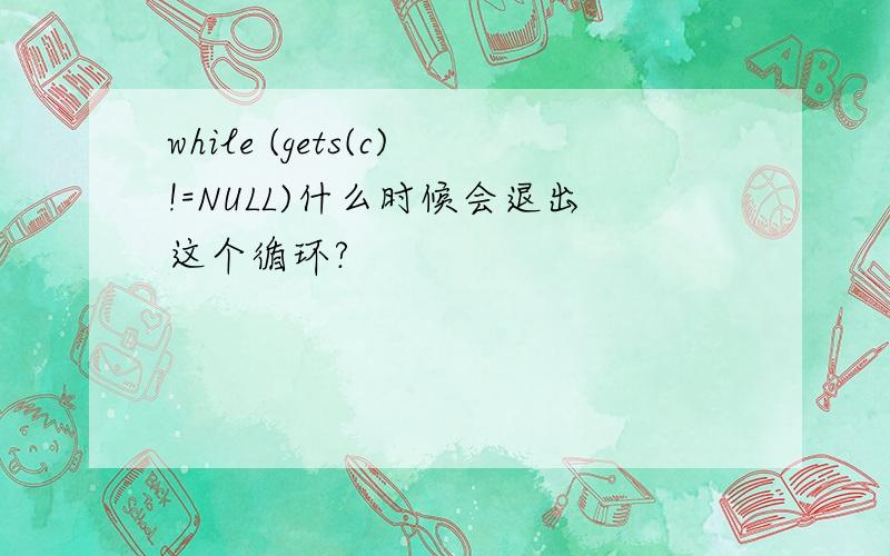 while (gets(c)!=NULL)什么时候会退出这个循环?