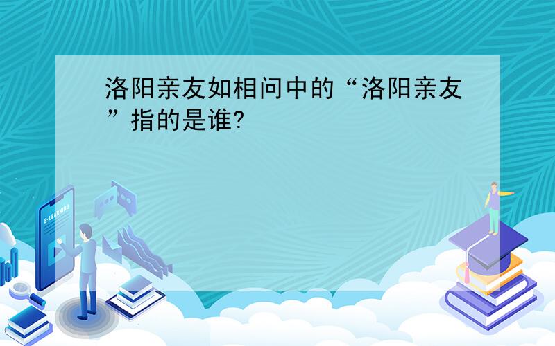 洛阳亲友如相问中的“洛阳亲友”指的是谁?