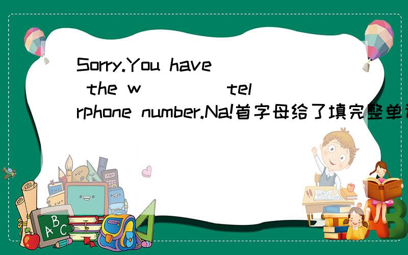 Sorry.You have the w____ telrphone number.Na!首字母给了填完整单词`