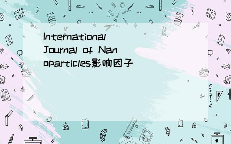 International Journal of Nanoparticles影响因子