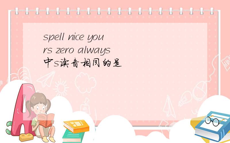 spell nice yours zero always中s读音相同的是