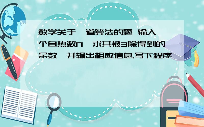 数学关于一道算法的题 输入一个自热数N,求其被3除得到的余数,并输出相应信息.写下程序