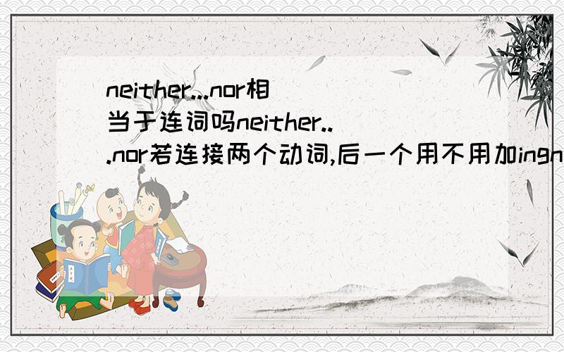 neither...nor相当于连词吗neither...nor若连接两个动词,后一个用不用加ingnot only but also呢