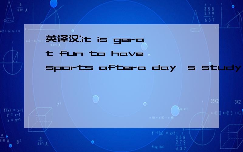 英译汉:it is gerat fun to have sports aftera day's study