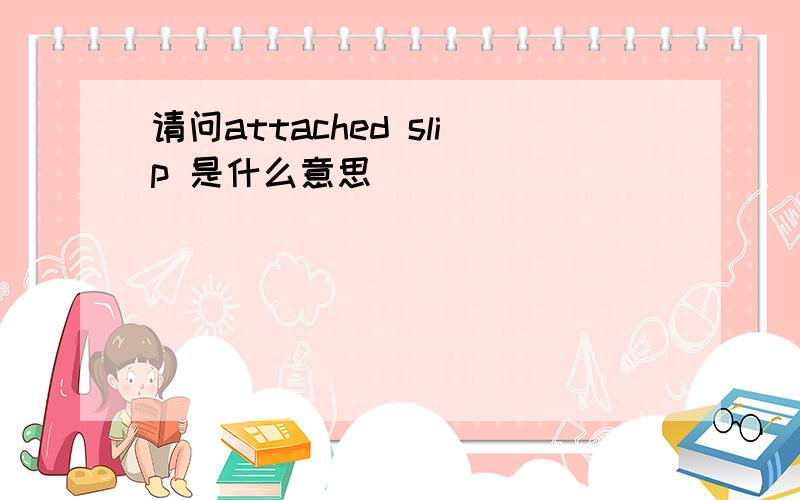 请问attached slip 是什么意思