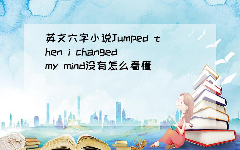 英文六字小说Jumped then i changed my mind没有怎么看懂