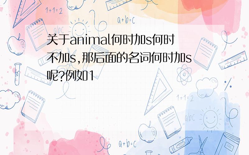 关于animal何时加s何时不加s,那后面的名词何时加s呢?例如1