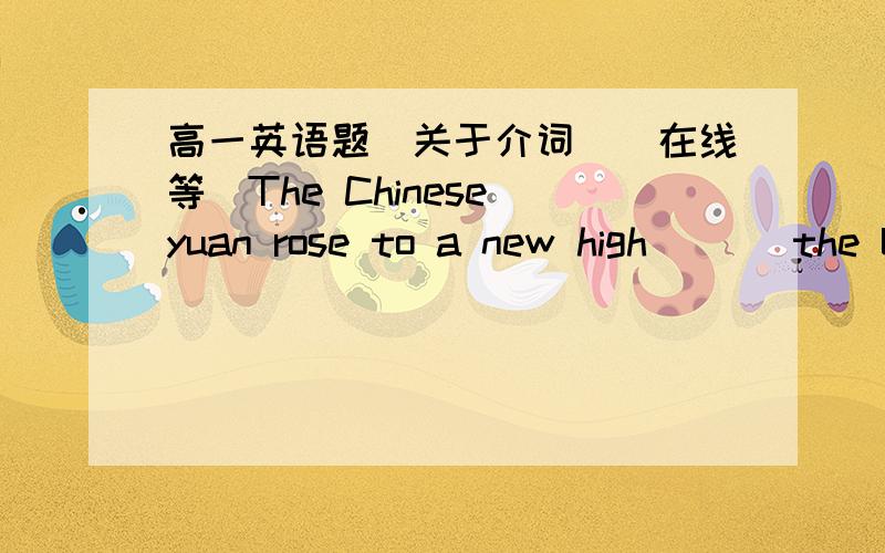 高一英语题（关于介词）（在线等）The Chinese yuan rose to a new high ( ) the US dollar on Monday,China Daily has reported.A.againstB.forC.ofD.with为什么选A?