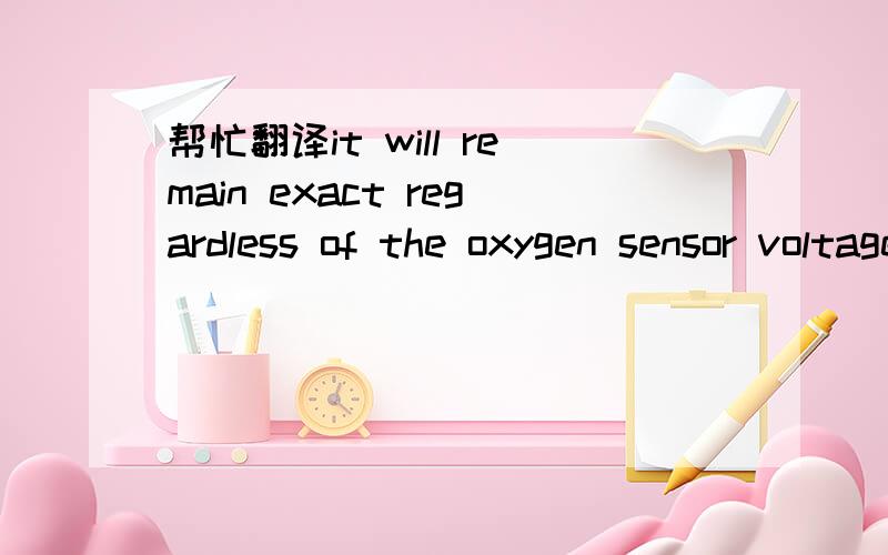 帮忙翻译it will remain exact regardless of the oxygen sensor voltage.