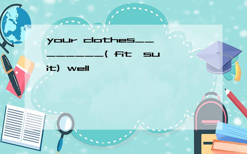 your clothes________( fit,suit) well