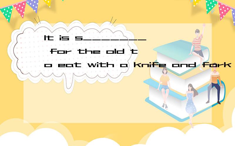 It is s_______ for the old to eat with a knife and fork in china 速速 上学呢