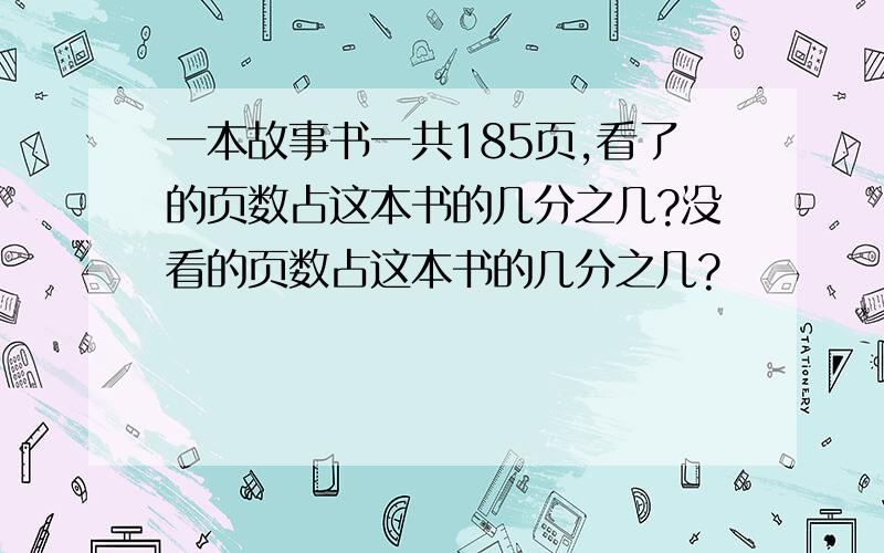 一本故事书一共185页,看了的页数占这本书的几分之几?没看的页数占这本书的几分之几?