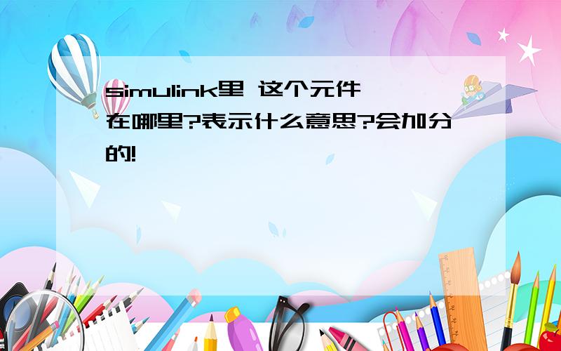 simulink里 这个元件在哪里?表示什么意思?会加分的!