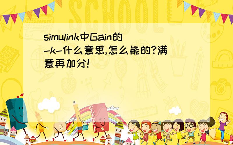 simulink中Gain的-k-什么意思,怎么能的?满意再加分!