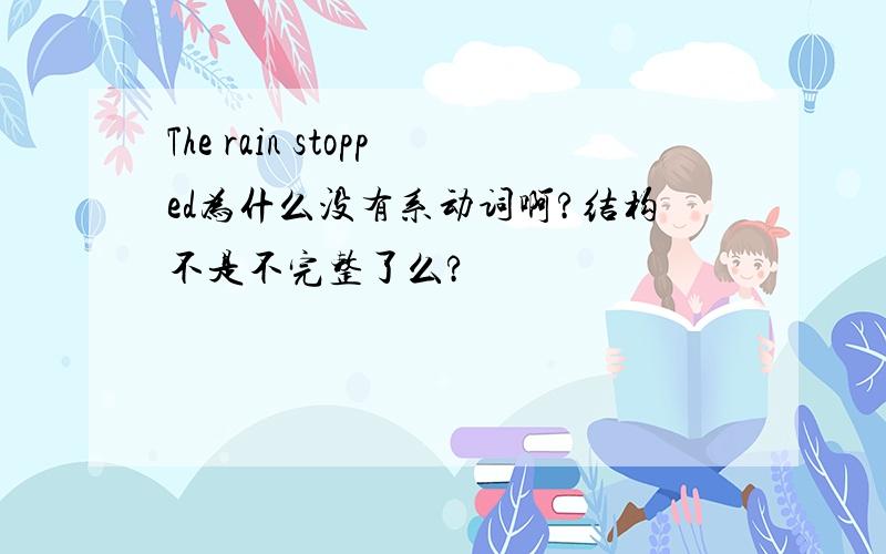 The rain stopped为什么没有系动词啊?结构不是不完整了么?