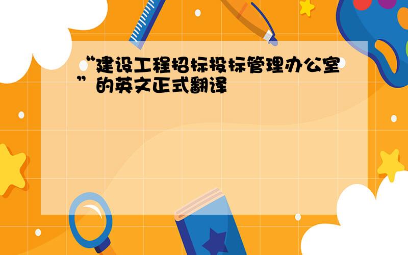 “建设工程招标投标管理办公室”的英文正式翻译