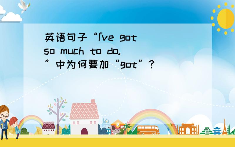 英语句子“I've got so much to do.”中为何要加“got”?