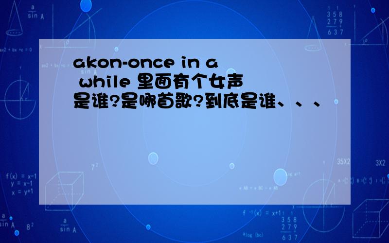 akon-once in a while 里面有个女声 是谁?是哪首歌?到底是谁、、、