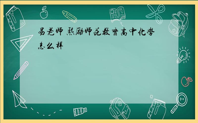 易老师 熙励师范教育高中化学怎么样