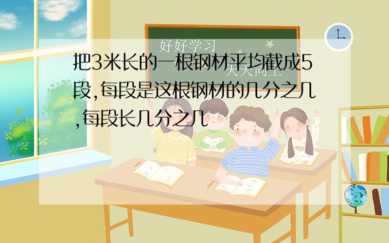 把3米长的一根钢材平均截成5段,每段是这根钢材的几分之几,每段长几分之几