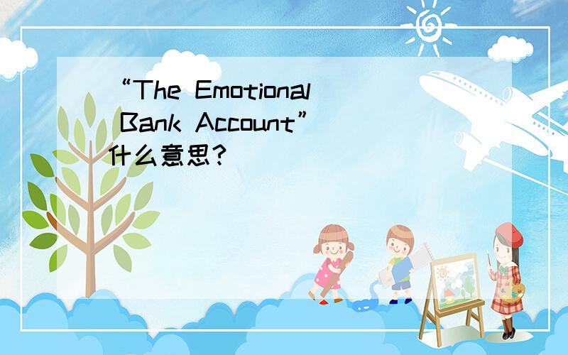 “The Emotional Bank Account”什么意思?