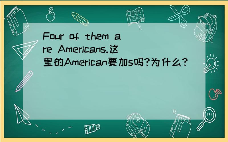 Four of them are Americans.这里的American要加s吗?为什么?