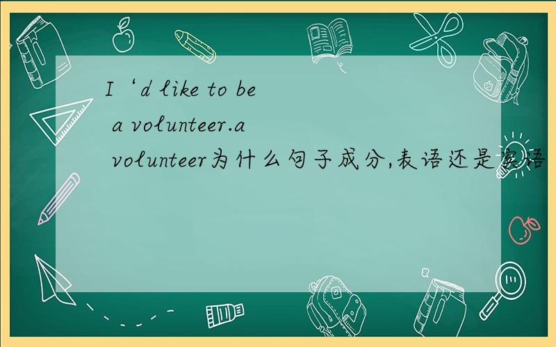 I‘d like to be a volunteer.a volunteer为什么句子成分,表语还是宾语