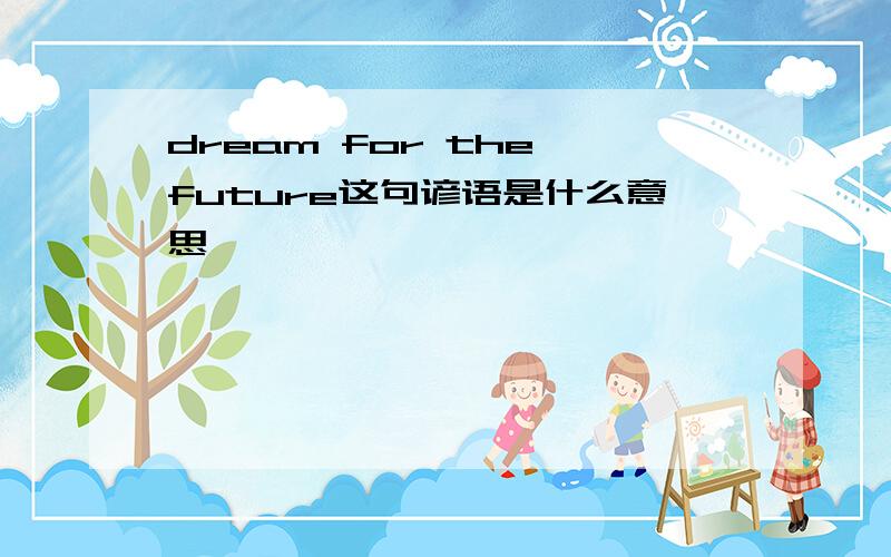 dream for the future这句谚语是什么意思