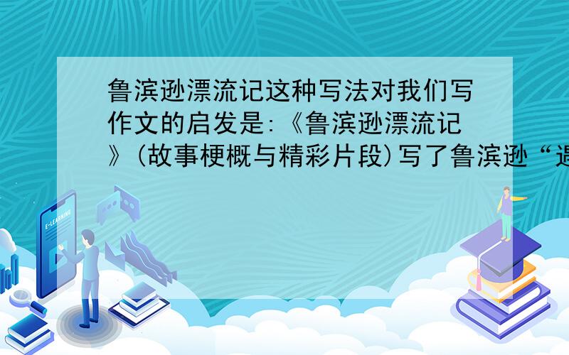 鲁滨逊漂流记这种写法对我们写作文的启发是:《鲁滨逊漂流记》(故事梗概与精彩片段)写了鲁滨逊“遇险上岛”—（）—（）—（）—（）这些故事情节紧扣一个（）字来写.这种写作对我们