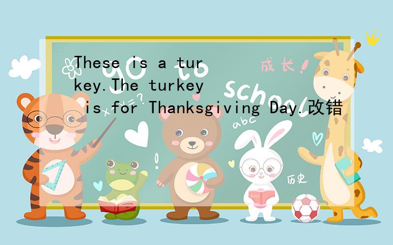 These is a turkey.The turkey is for Thanksgiving Day.改错