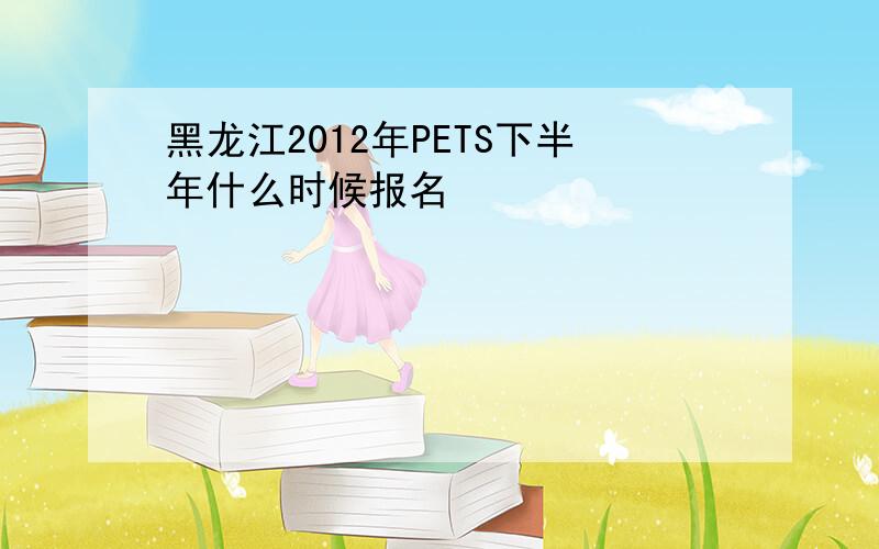 黑龙江2012年PETS下半年什么时候报名