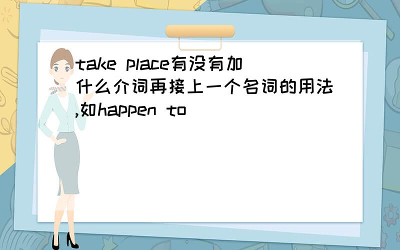 take place有没有加什么介词再接上一个名词的用法,如happen to