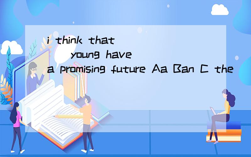 i think that ( ) young have a promising future Aa Ban C the