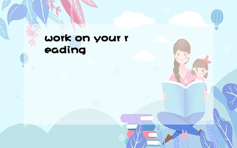 work on your reading