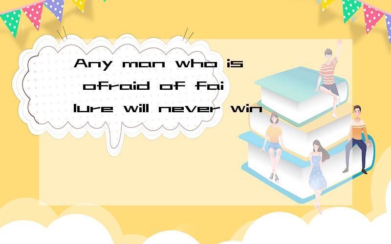 Any man who is ofraid of failure will never win