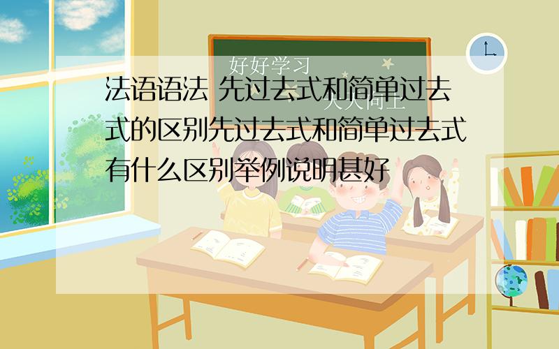 法语语法 先过去式和简单过去式的区别先过去式和简单过去式有什么区别举例说明甚好