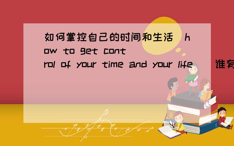 如何掌控自己的时间和生活(how to get control of your time and your life)  谁有视频   谢谢了啊:-)