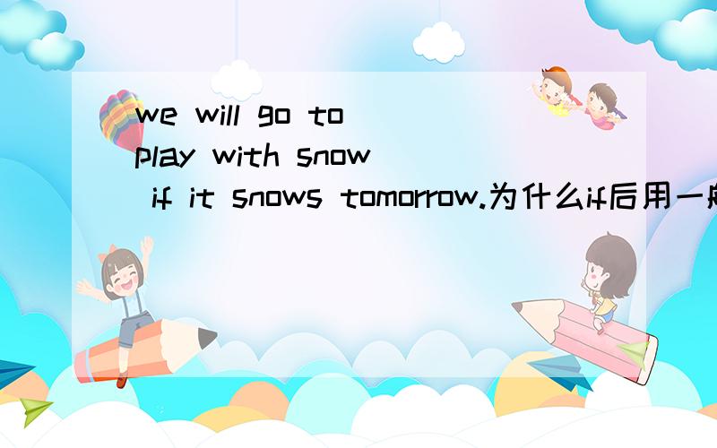 we will go to play with snow if it snows tomorrow.为什么if后用一般现在时态?3Q