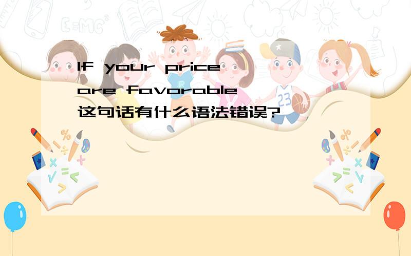 If your price are favorable 这句话有什么语法错误?