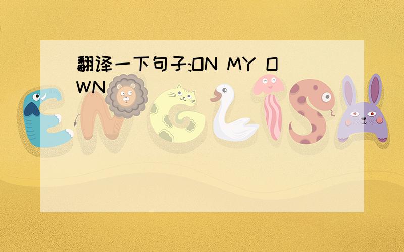 翻译一下句子:ON MY OWN