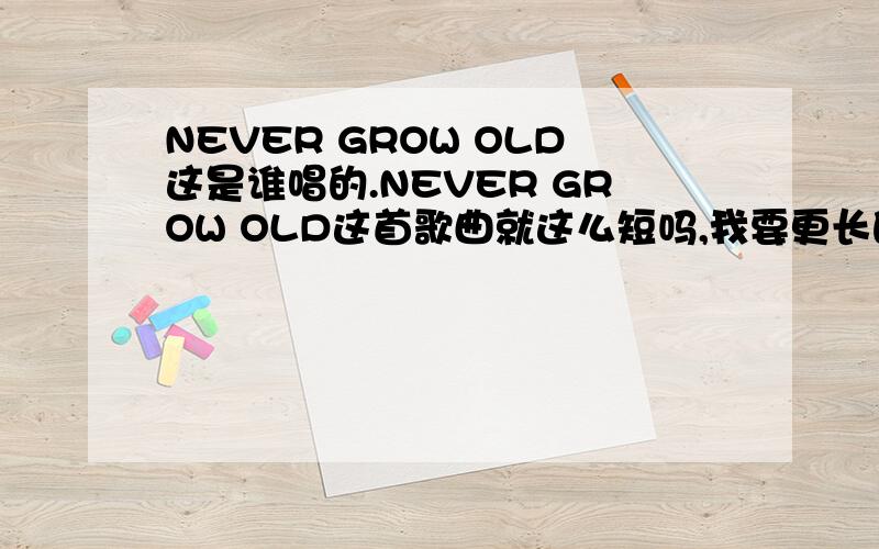 NEVER GROW OLD这是谁唱的.NEVER GROW OLD这首歌曲就这么短吗,我要更长的,唱者是谁啊,她还有什么好听的歌曲啊