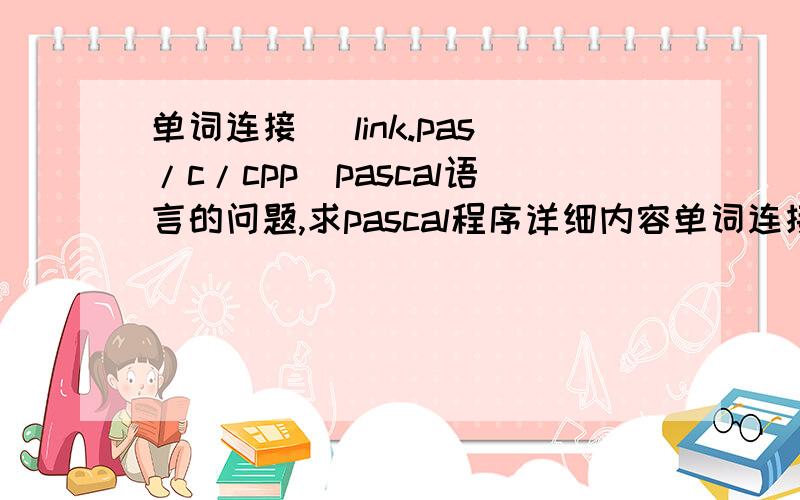 单词连接 （link.pas/c/cpp）pascal语言的问题,求pascal程序详细内容单词连接（link.pas/c/cpp）内存限制：32MB 时间限制：1秒输入文件中包含两行,每行一个单词,共两个单词,现在将它们进行如下连接