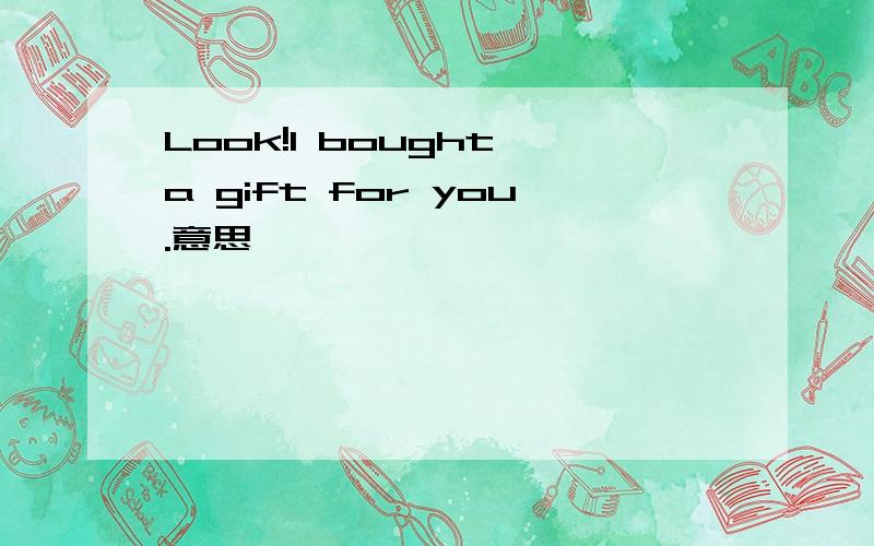 Look!I bought a gift for you.意思