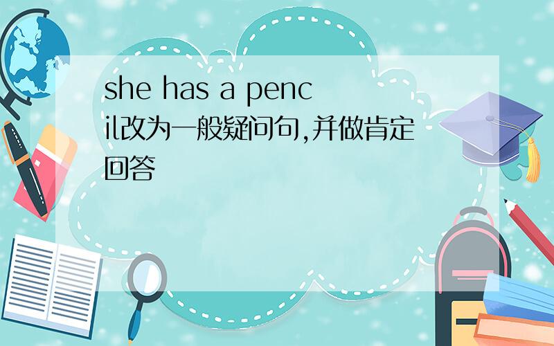 she has a pencil改为一般疑问句,并做肯定回答