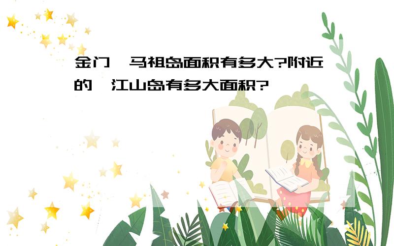 金门,马祖岛面积有多大?附近的一江山岛有多大面积?