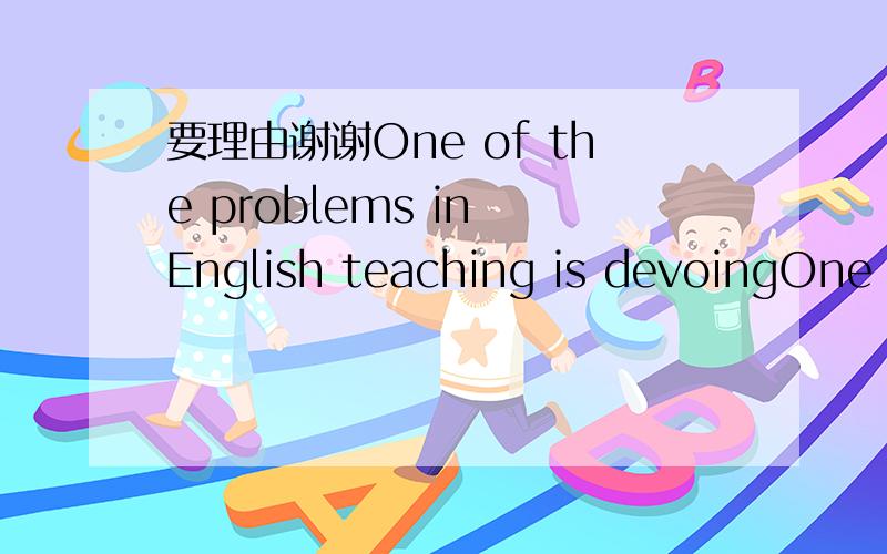 要理由谢谢One of the problems in English teaching is devoingOne of the problems in English teaching is devoing too much time to________.A.a written workB.written worksC.the written workD.written work当中那个词是devoting