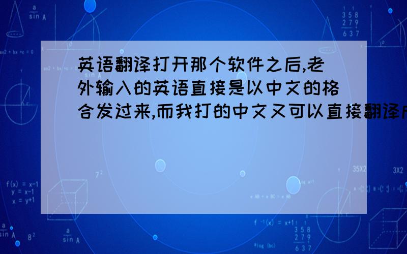 英语翻译打开那个软件之后,老外输入的英语直接是以中文的格合发过来,而我打的中文又可以直接翻译成英语发送过去?具体的怎么用?